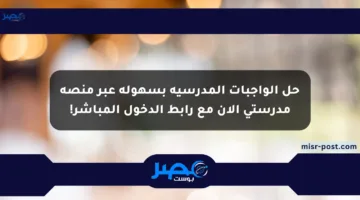 حل الواجبات المدرسية بسهولة عبر منصة مدرستي الآن مع رابط الدخول المباشر!